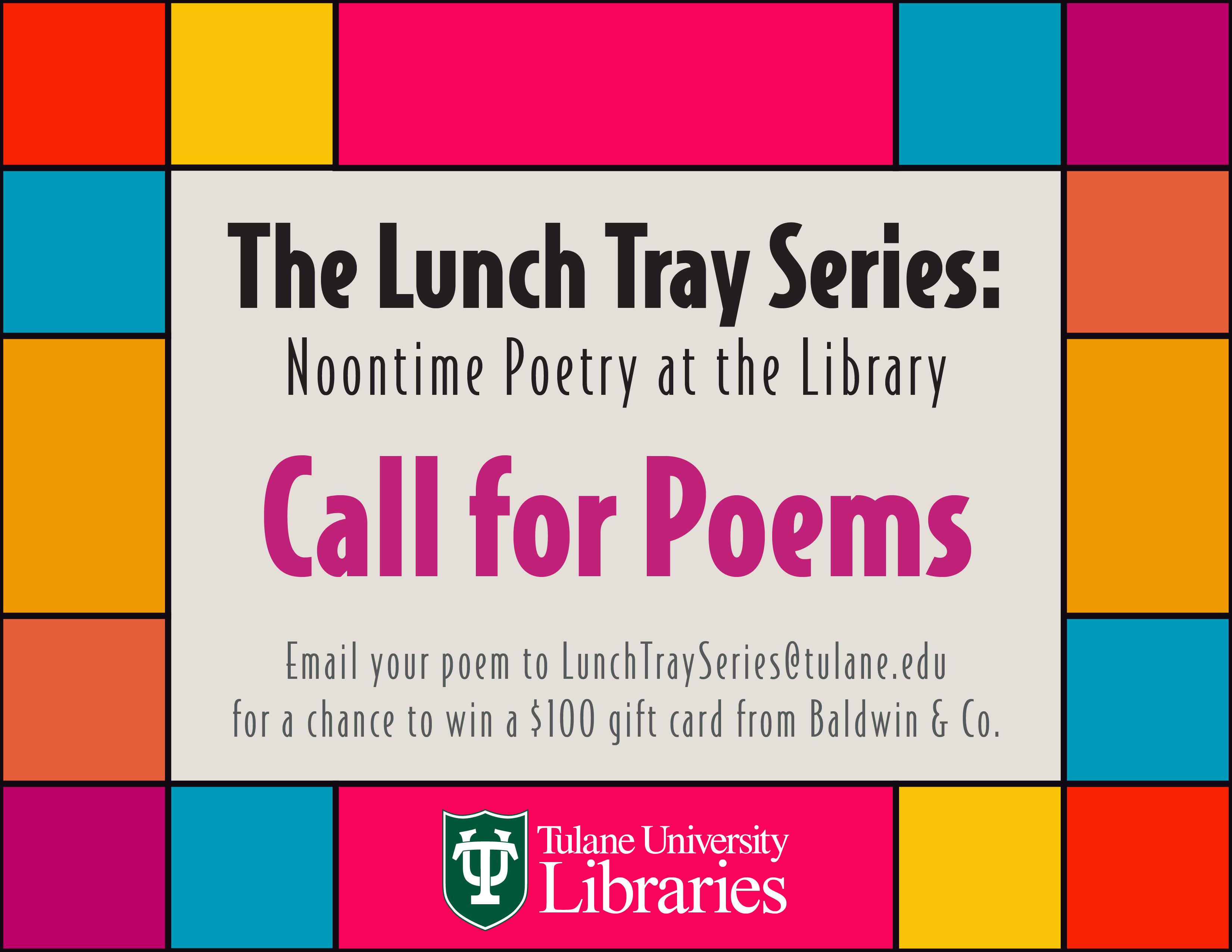 The Lunch Tray Series: Noontime Poetry at the Library Call for Poems, email your poem to lunchtrayseries@tulane.edu for a chance to win a $100 gift card from Baldwin & Co.