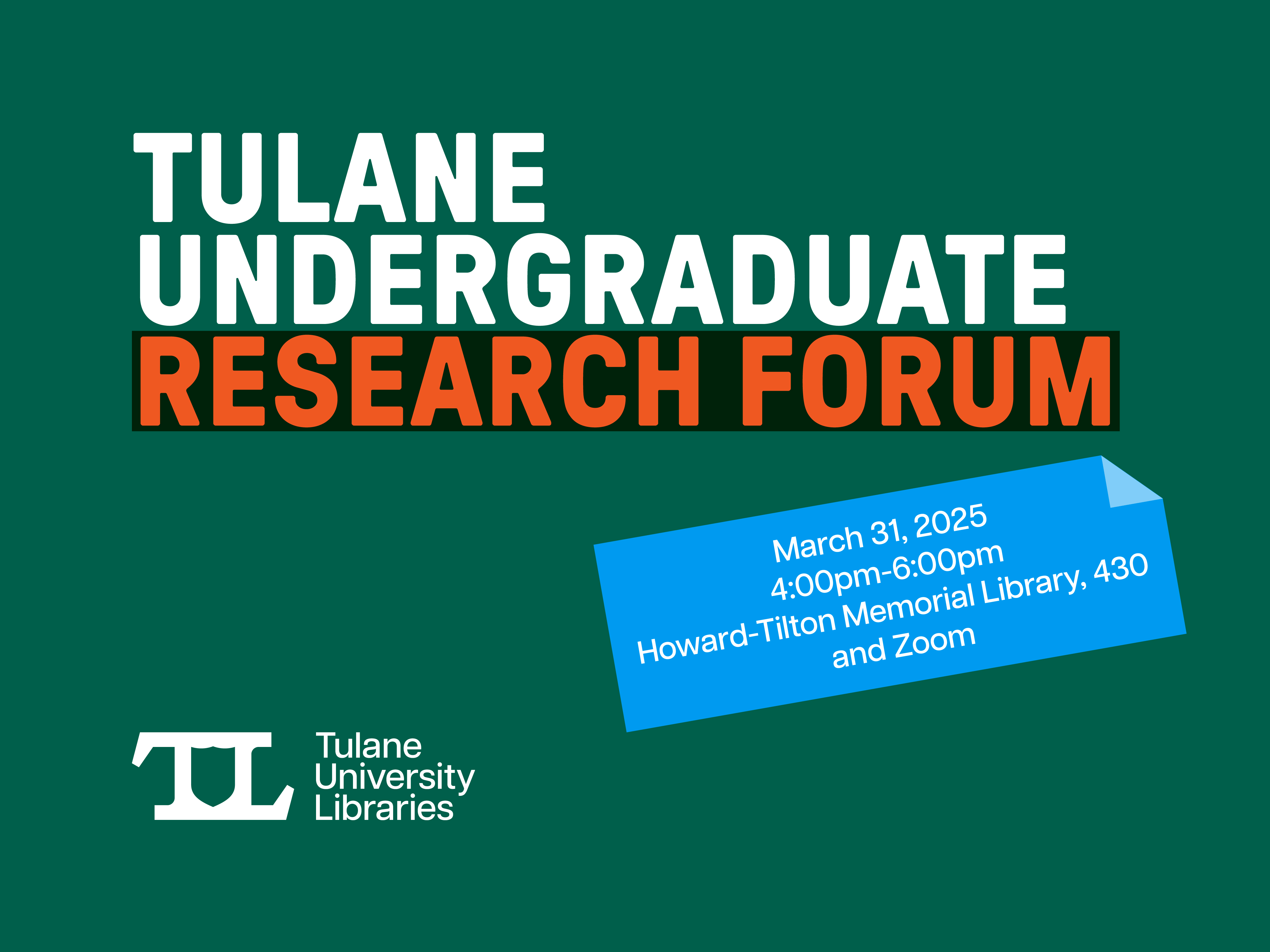 Green field with text in white reading "Tulane Undergraduate Research Forum 2025." In the left hand corner is a white logo for Tulane Libraries. On the right there is a blue post it note reading the date of the event. 
