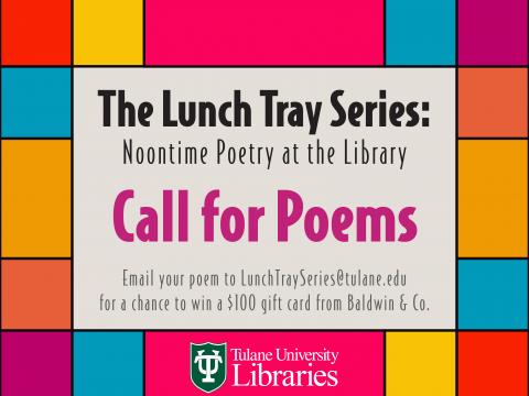 The Lunch Tray Series: Noontime Poetry at the Library Call for Poems, email your poem to lunchtrayseries@tulane.edu for a chance to win a $100 gift card from Baldwin & Co.
